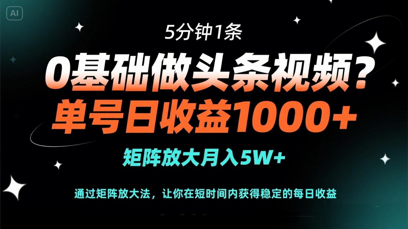 0基础做头条视频？5分钟1条，单号日收益1000+，矩阵放大月入5W+-资源宝库
