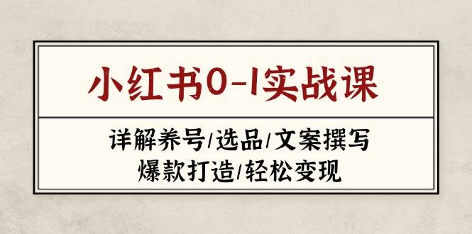 小红书0-1实战课(2023-2025)，详解养号/选品/文案撰写/爆款打造/轻松变现-资源宝库