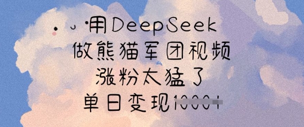 用DeepSeek做熊猫军团视频,涨粉太猛了,单日变现多张-资源宝库