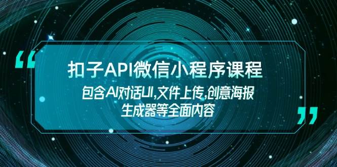 扣子API微信小程序课程，包含AI对话UI,文件上传,创意海报生成器等全面内容-资源宝库