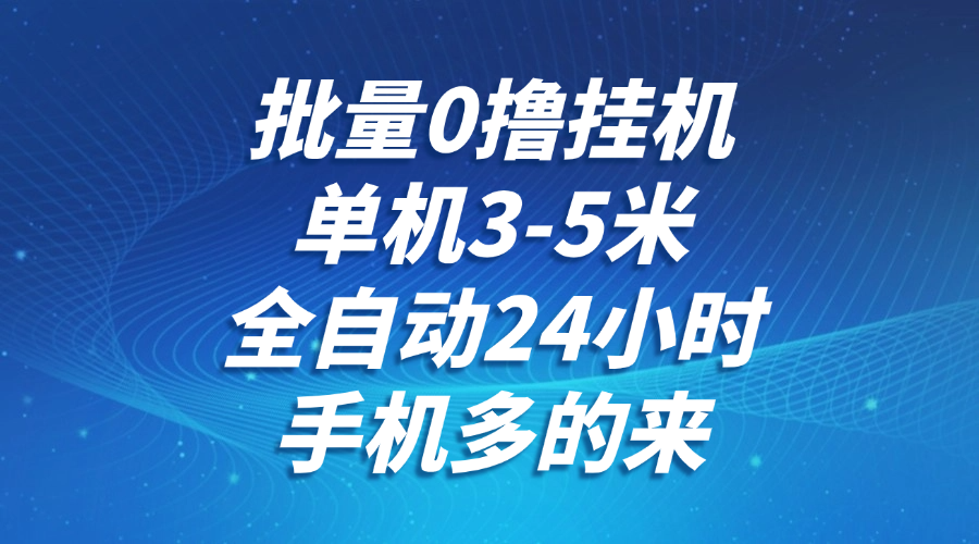 批量0撸全自动挂机,单机3-5米,全自动24小时,手机多的来,不养鸡,无风控,无限制-资源宝库