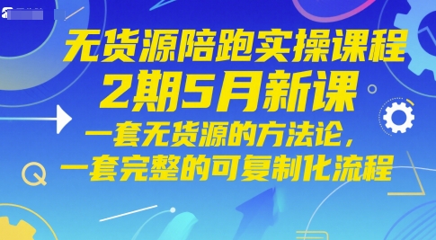 无货源陪跑实操课程2期5月新课，一套无货源的方法论，一套完整的可复制化流程-资源宝库