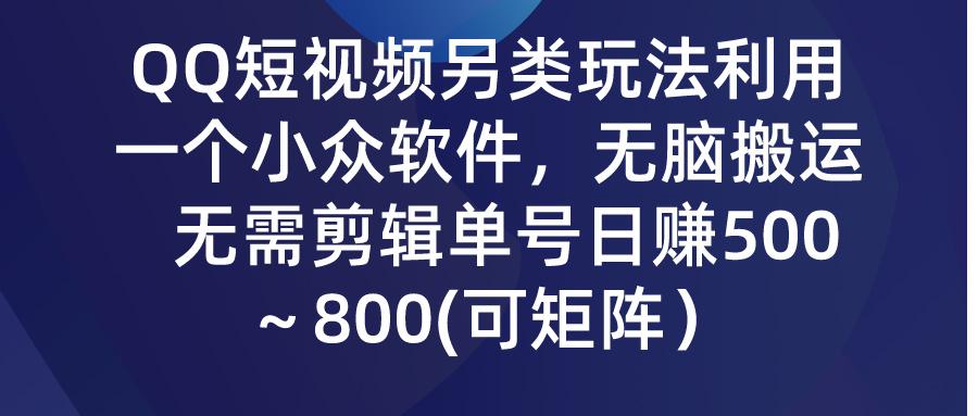 (9492期)QQ短视频另类玩法，利用一个小众软件，无脑搬运，无需剪辑单号日赚500～…-资源宝库