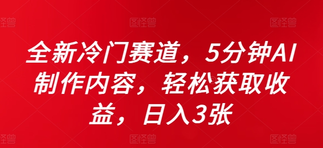 全新冷门赛道，5分钟AI制作内容，轻松获取收益，日入3张【揭秘】-资源宝库