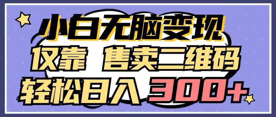小白无脑变现,仅靠售卖二维码,轻松日入300+-资源宝库