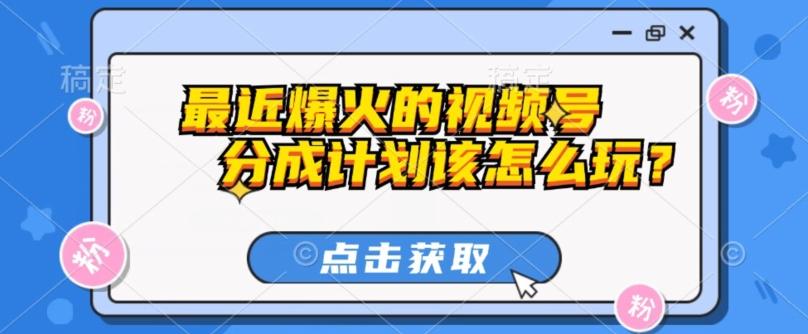 最近爆火的视频号创作分成计划到底该怎么玩？（附最新教程）-资源宝库