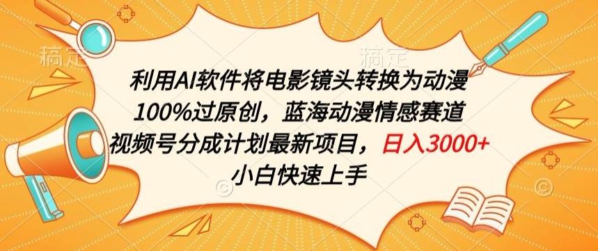 利用AI将电影镜头转换为动漫100%过原创，蓝海动漫情感赛道，视频号分成计划最新项目【揭秘】-资源宝库