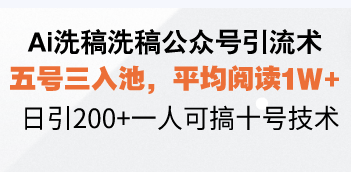 Ai洗稿洗稿公众号引流术，五号三入池，平均阅读1W+，日引200+一人可搞...-资源宝库
