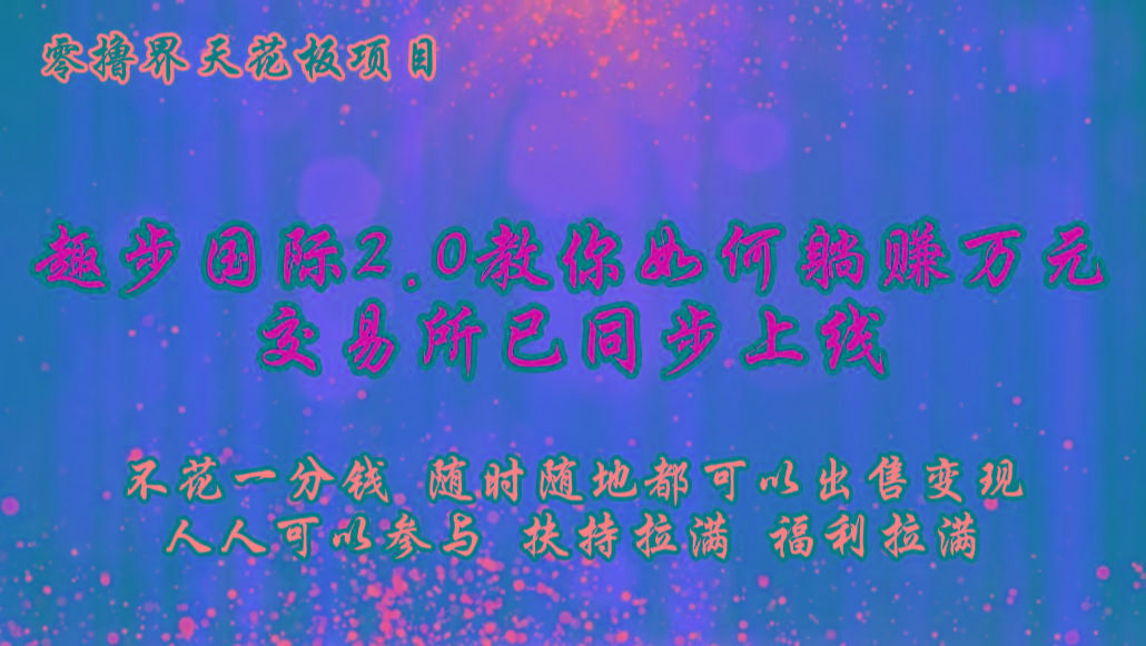 零撸天花板，不花一分钱，趣步2.0教你如何躺赚万元，交易所现已同步上线-资源宝库