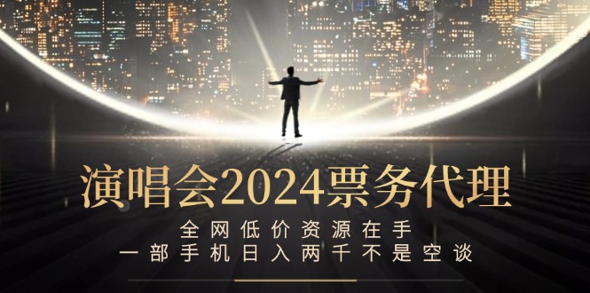 演唱会2024票务代理，全网低价资源在手，一部手机日入两千不是空谈-资源宝库