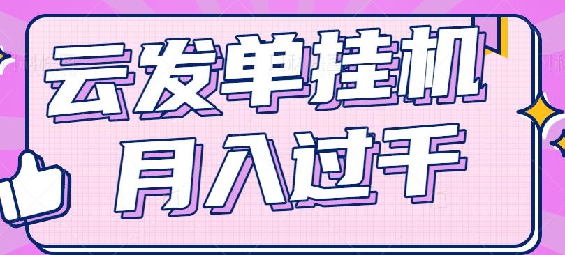 云发单挂机赚钱项目，零成本零门槛，新手躺平也能月入过千！-资源宝库