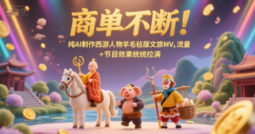 商单不断！纯AI制作西游人物羊毛毡版文旅MV，流量+节目效果统统拉满-资源宝库