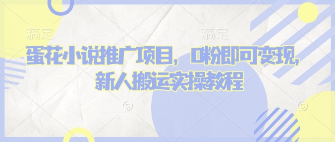 蛋花小说推文项目,0粉即可变现,新人搬运实操教程-资源宝库