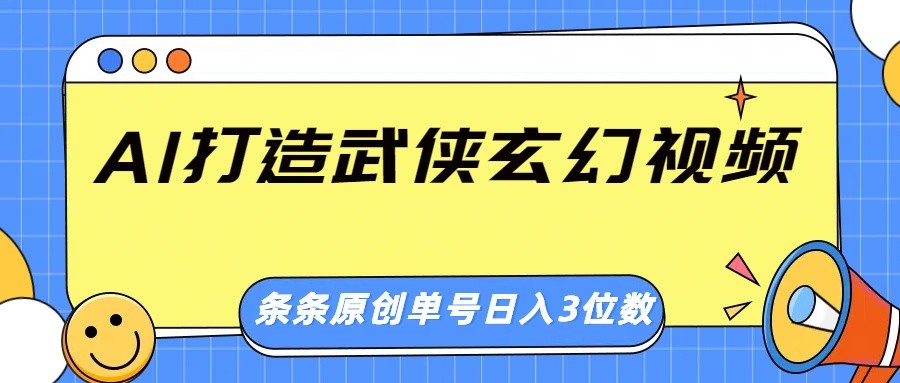 AI打造武侠玄幻视频，条条原创、画风惊艳，单号轻松日入三位数-资源宝库