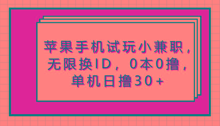 苹果手机试玩小兼职,无限换ID,0本0撸,单机日撸30+-资源宝库