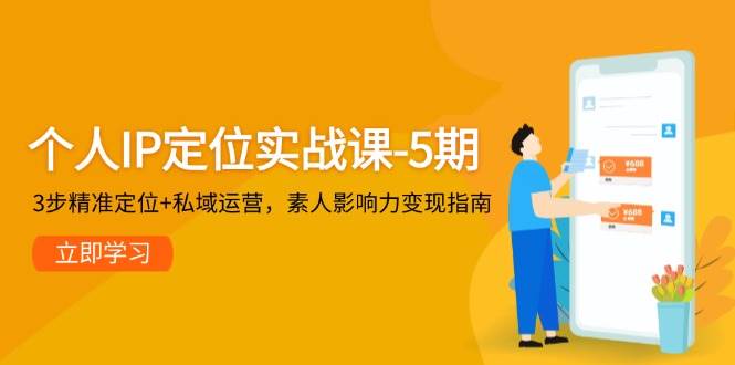 个人IP定位实战课-5期，3步精准定位+私域运营，素人影响力变现指南-资源宝库
