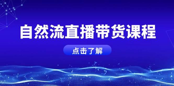自然流直播带货课程，结合微付费起号，打造运营主播，提升个人能力-资源宝库