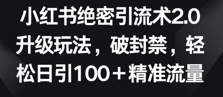 小红书绝密引流术2.0升级玩法，破封禁，轻松日引100+精准流量【揭秘】-资源宝库