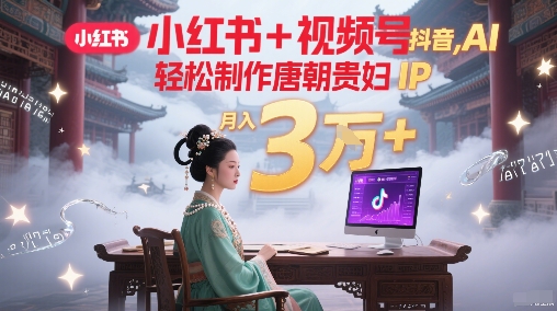 小红书+视频号+抖音,AI轻松制作唐朝贵妇IP,每天30分钟,轻松产出N条,月入3W+