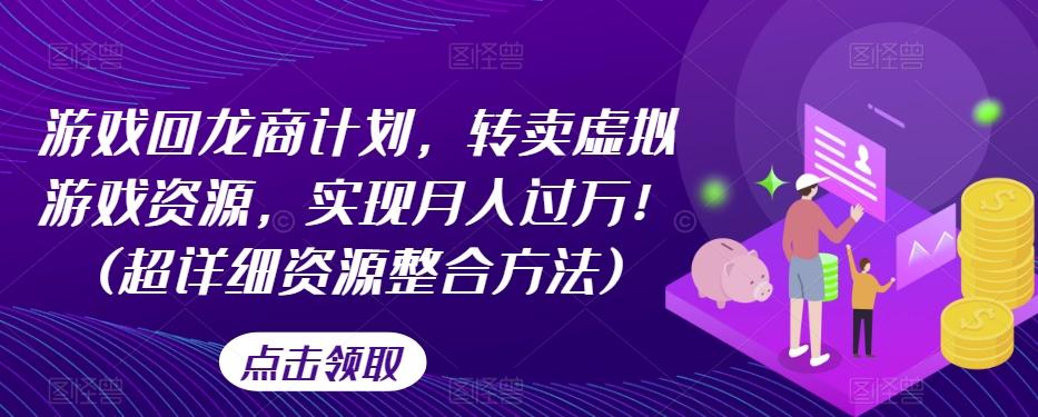 游戏回龙商计划，转卖虚拟游戏资源，实现月入过万！(超详细资源整合方法)-资源宝库