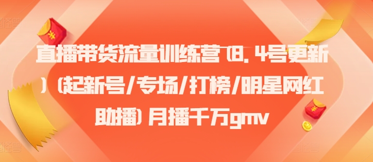 直播带货流量训练营(8.4号更新)(起新号/专场/打榜/明星网红助播)月播千万gmv-资源宝库