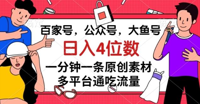 百家号，公众号，大鱼号一分钟一条原创素材，多平台通吃流量，日入4位数【揭秘】-资源宝库
