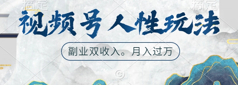 视频号人性玩法，让你起号，广告双份收入，副业好选择【揭秘】-资源宝库