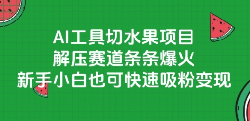 AI工具切水果项目，解压赛道条条爆火，新手小白也可快速吸粉变现-资源宝库