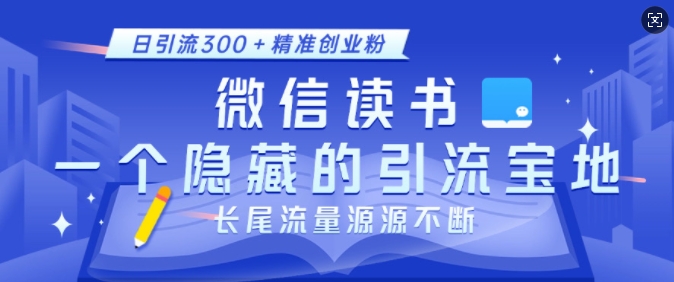 微信读书，一个隐藏的引流宝地，不为人知的小众打法，日引流300+精准创业粉，长尾流量源源不断-资源宝库