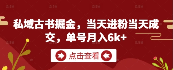 私域古书掘金，当天进粉当天成交，单号月入6k+-资源宝库