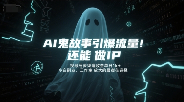 AI鬼故事引爆流量,还能做IP,视频号多渠道收益单日1k+,小白副业、工作室放大的最佳选择