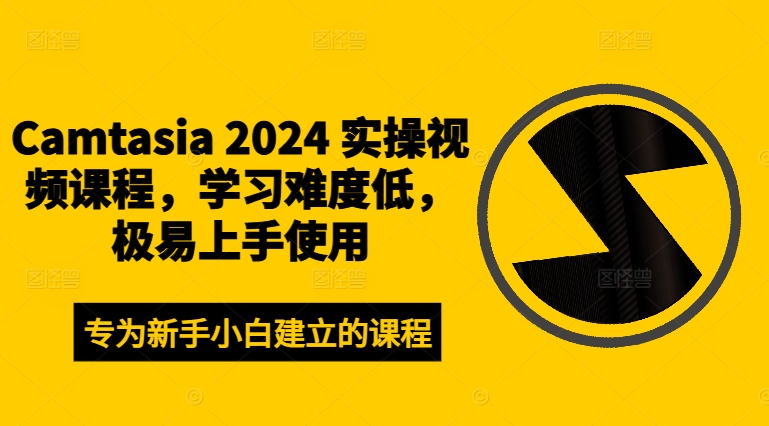 Camtasia 2024 实操视频课程，学习难度低，极易上手使用-资源宝库