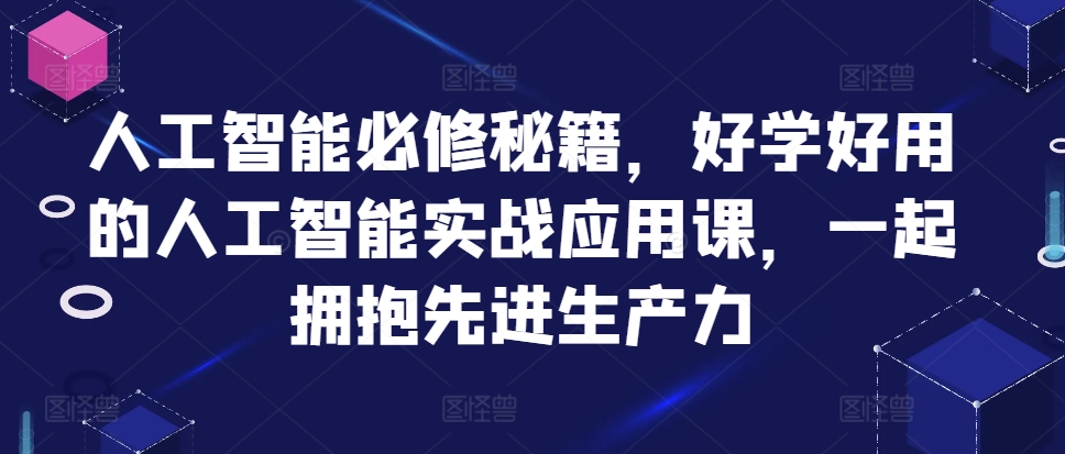 人工智能必修秘籍，好学好用的人工智能实战应用课，一起拥抱先进生产力-资源宝库