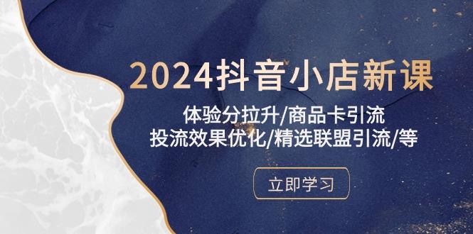2024抖音小店新课，体验分拉升/商品卡引流/投流效果优化/精选联盟引流/等-资源宝库