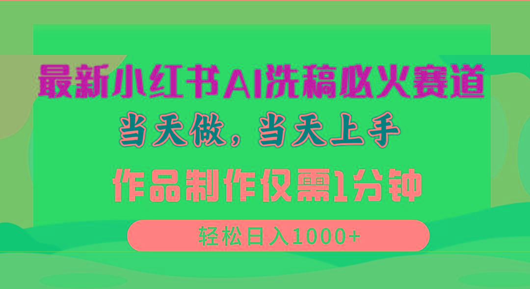 最新小红书AI洗稿必火赛道，当天做当天上手 作品制作仅需1分钟，日入1000+-资源宝库