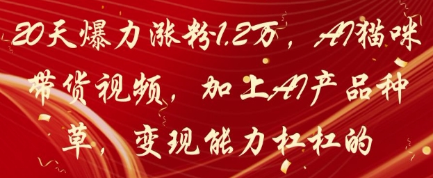 20天爆力涨粉1.2W，AI猫咪带货视频，加上AI产品种草，变现能力杠杠的-资源宝库