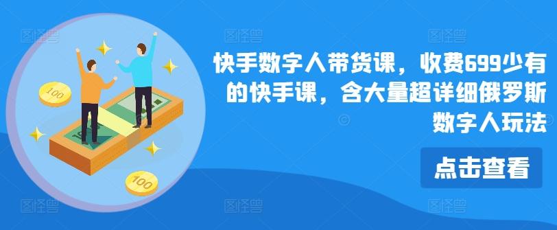 快手数字人带货课，收费699少有的快手课，含大量超详细俄罗斯数字人玩法-资源宝库