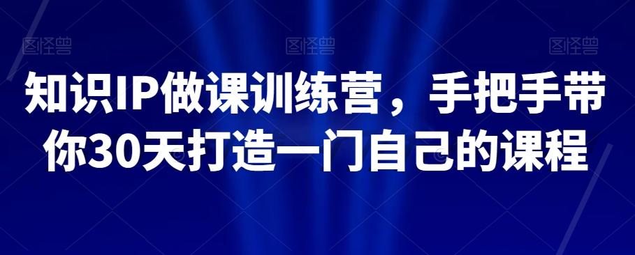 知识IP做课训练营，手把手带你30天打造一门自己的课程-资源宝库