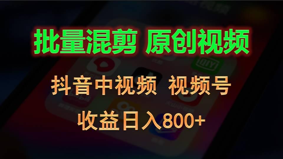 批量混剪生成原创视频,抖音中视频+视频号,收益日入800+-资源宝库