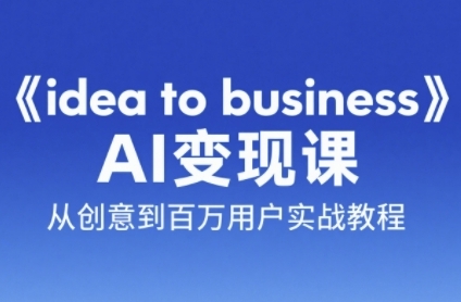 《idea to business》AI变成变现课，从创意到百万用户实战教程-资源宝库