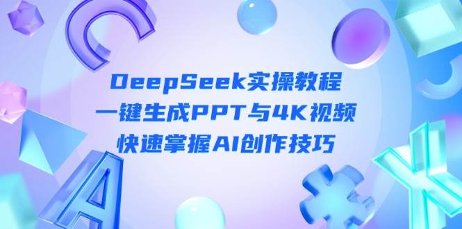 DeepSeek入门实操教程：一键生成PPT与4K视频，快速掌握AI创作技巧-资源宝库