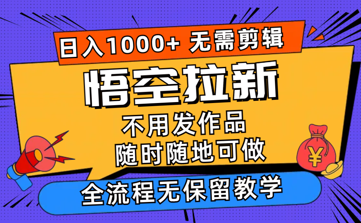 悟空拉新日入1000+无需剪辑当天上手，一部手机随时随地可做，全流程无…-资源宝库