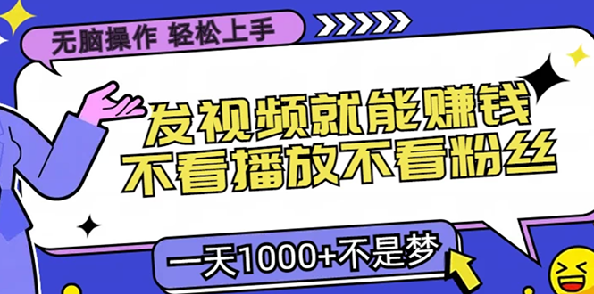 无脑操作，只要发视频就能赚钱？不看播放不看粉丝，小白轻松上手，一天…-资源宝库