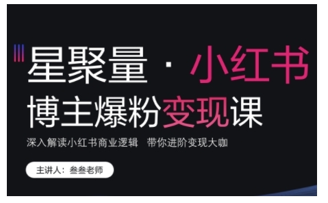 小红书博主爆粉变现课，深入解读小红书商业逻辑，带你进阶变现大咖-资源宝库