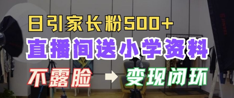 直播间送小学资料，每天引流家长粉500+，变现闭环模式【揭秘】-资源宝库