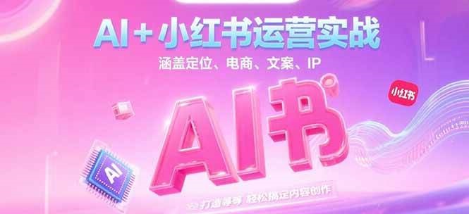 AI+小红书运营实战，涵盖定位、电商、文案、IP 打造等，轻松搞定内容创作-资源宝库