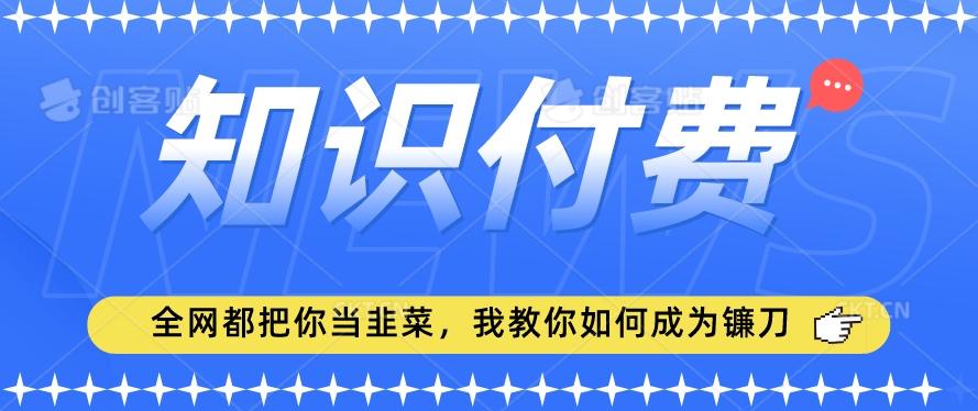 2024最新知识付费项目，小白也能轻松入局，全网都在教你做项目，我教你做镰刀【揭秘】-资源宝库