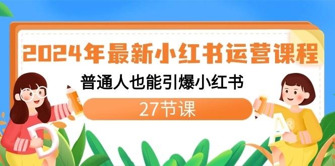 2024年最新小红书运营课程:普通人也能引爆小红书(27节课)-资源宝库