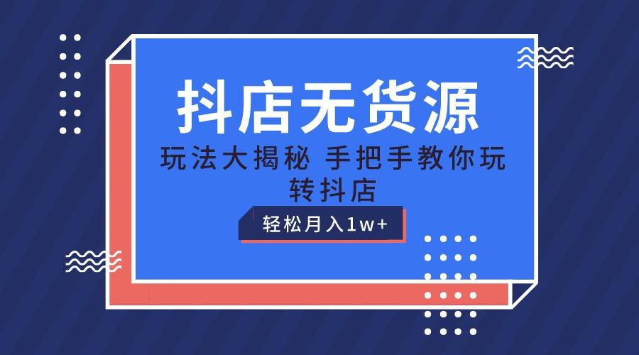 抖店无货源保姆级教程，手把手教你玩转抖店，轻松月入1W+-资源宝库