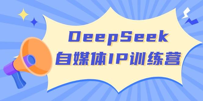 DeepSeek自媒体IP训练营，掌握四位定位法 长板变现模型 开启自媒体新篇章(更新)-资源宝库